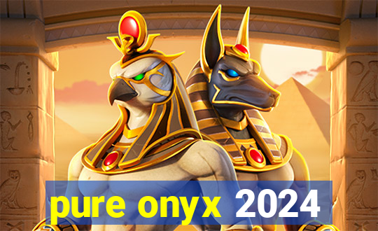 pure onyx 2024